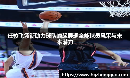 任骏飞领衔助力球队崛起展现全能球员风采与未来潜力